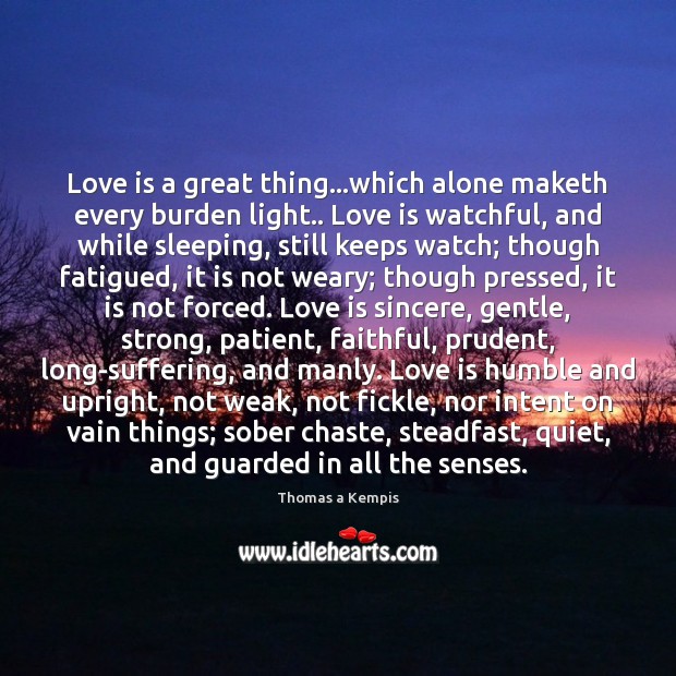 Love is a great thing…which alone maketh every burden light.. Love Thomas a Kempis Picture Quote