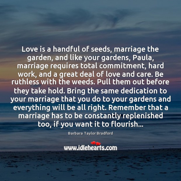 Love is a handful of seeds, marriage the garden, and like your Barbara Taylor Bradford Picture Quote