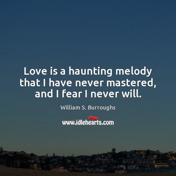 Love is a haunting melody that I have never mastered, and I fear I never will. William S. Burroughs Picture Quote