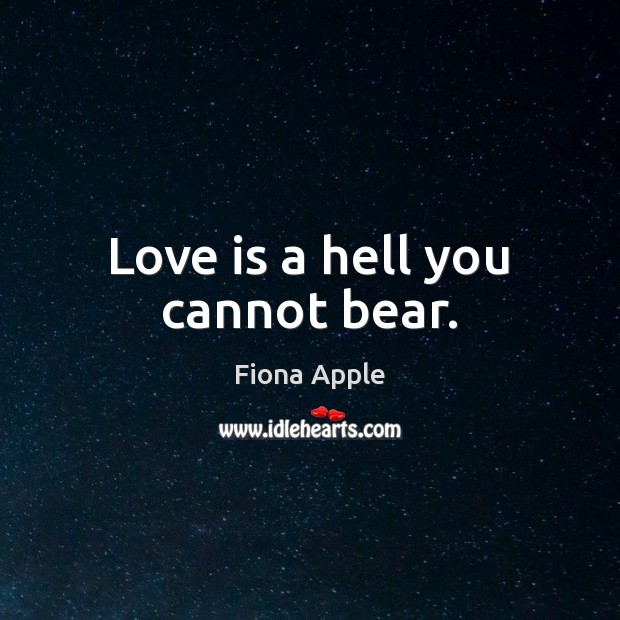 Love is a hell you cannot bear. Fiona Apple Picture Quote