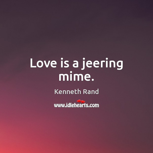 Love is a jeering mime. Kenneth Rand Picture Quote