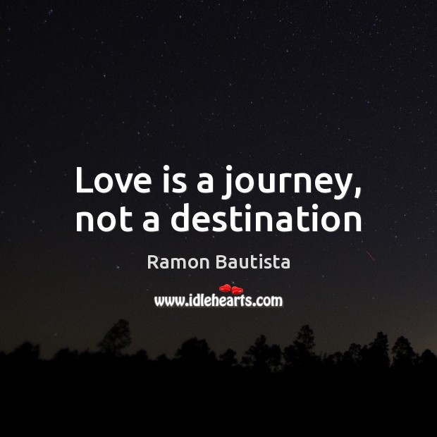 Love is a journey not a destination. Ramon Bautista Picture Quote