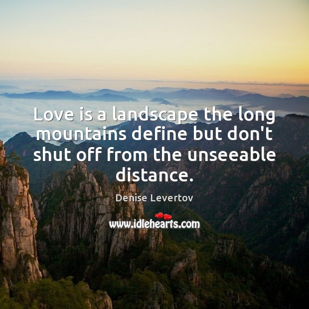 Love is a landscape the long mountains define but don’t shut off Denise Levertov Picture Quote