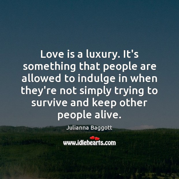 Love is a luxury. It’s something that people are allowed to indulge Image