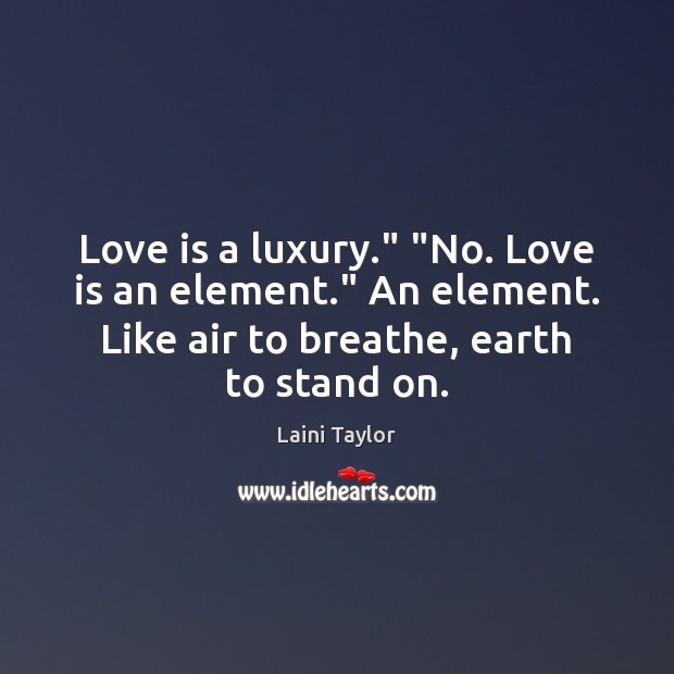 Love is a luxury.” “No. Love is an element.” An element. Like Laini Taylor Picture Quote