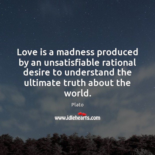 Love is a madness produced by an unsatisfiable rational desire to understand Plato Picture Quote