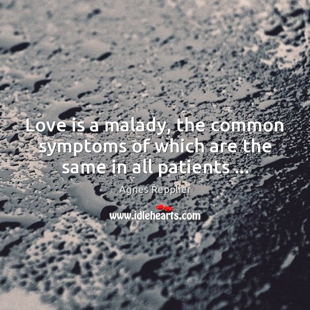 Love is a malady, the common symptoms of which are the same in all patients … Agnes Repplier Picture Quote