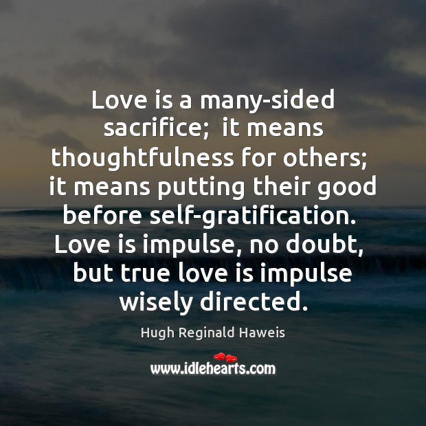 Love is a many-sided sacrifice;  it means thoughtfulness for others;  it means Hugh Reginald Haweis Picture Quote