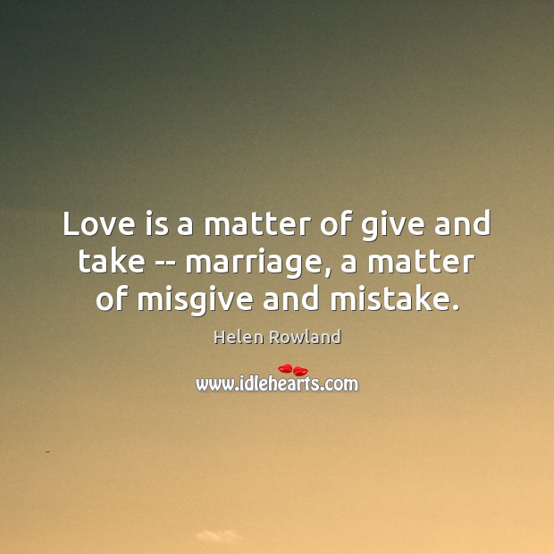 Love is a matter of give and take — marriage, a matter of misgive and mistake. Helen Rowland Picture Quote