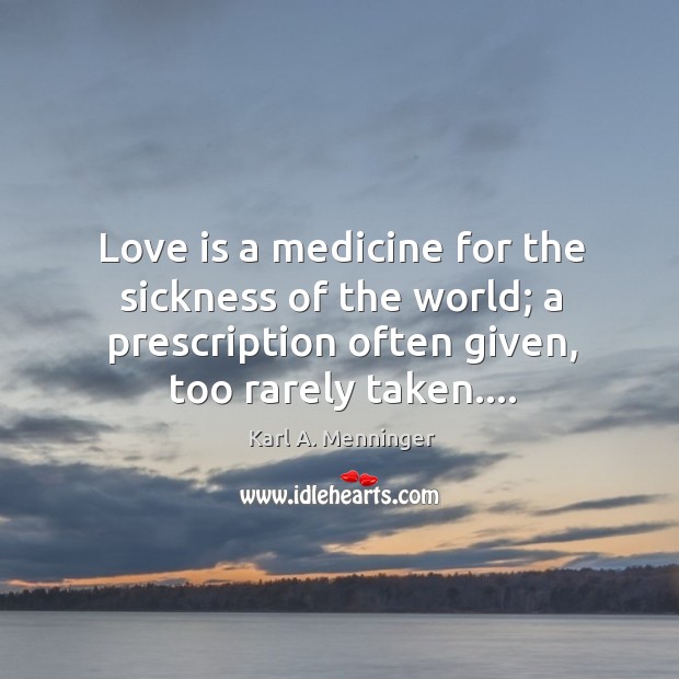 Love is a medicine for the sickness of the world; a prescription Karl A. Menninger Picture Quote