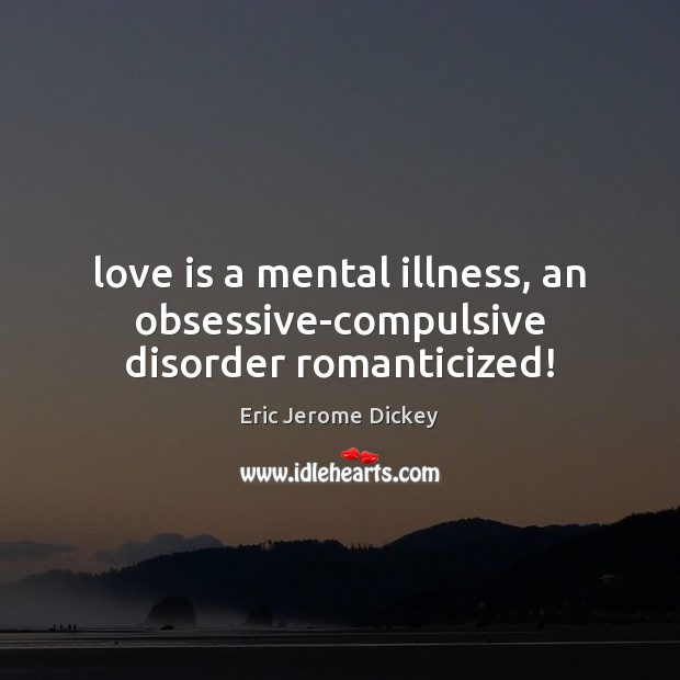Love is a mental illness, an obsessive-compulsive disorder romanticized! Eric Jerome Dickey Picture Quote