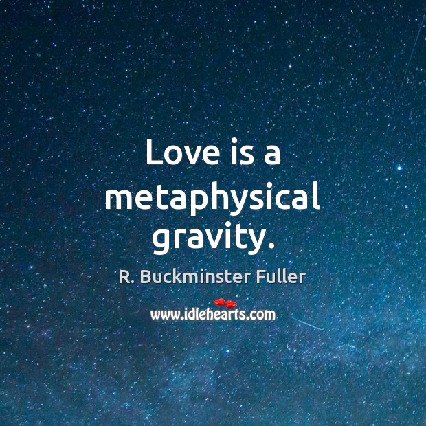 Love is a metaphysical gravity. R. Buckminster Fuller Picture Quote