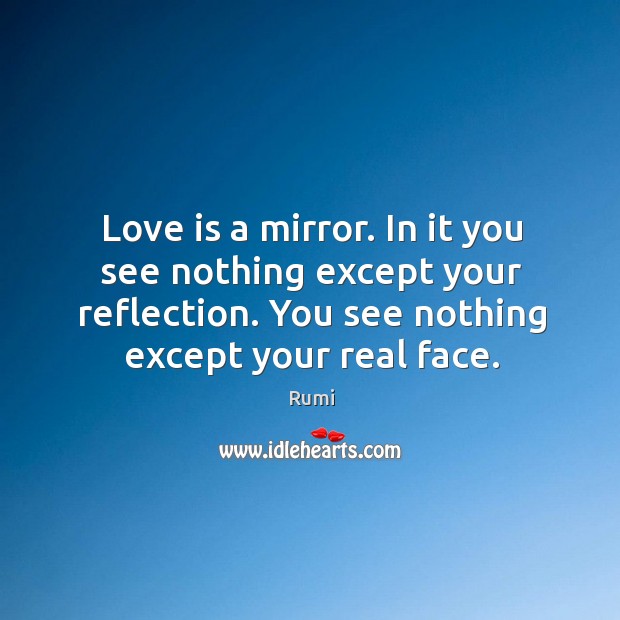 Love is a mirror. In it you see nothing except your reflection. Image