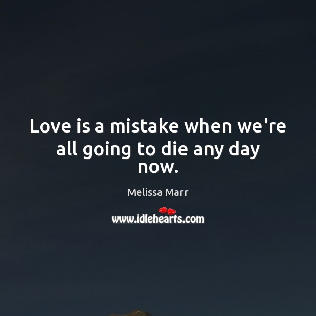 Love is a mistake when we’re all going to die any day now. Melissa Marr Picture Quote