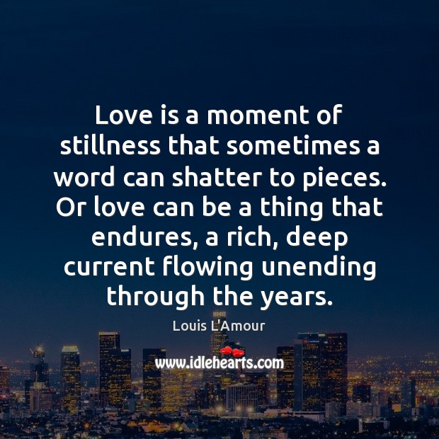 Love is a moment of stillness that sometimes a word can shatter Louis L’Amour Picture Quote