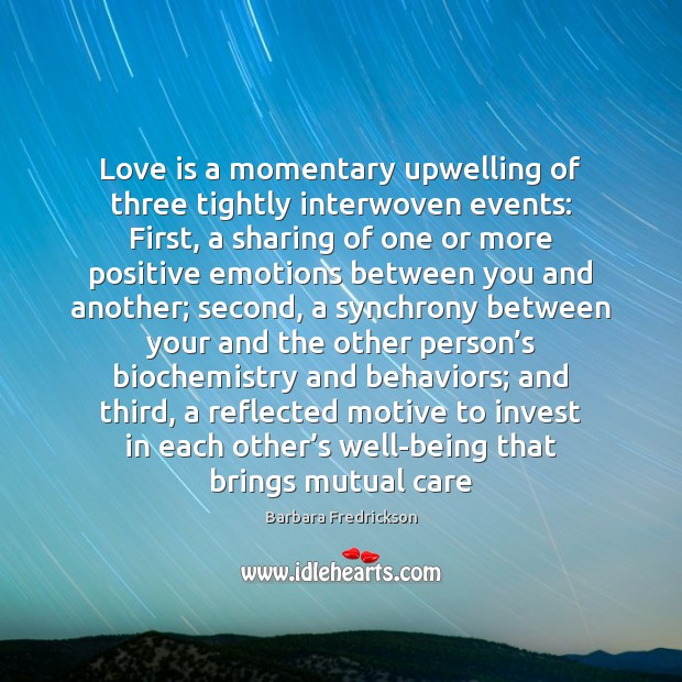 Love is a momentary upwelling of three tightly interwoven events: First, a Barbara Fredrickson Picture Quote