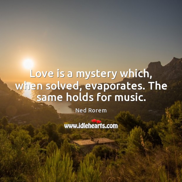 Love is a mystery which, when solved, evaporates. The same holds for music. Ned Rorem Picture Quote