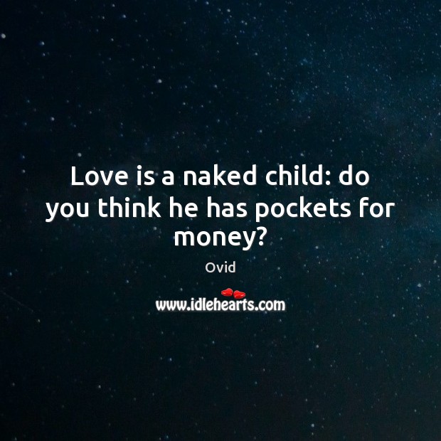 Love is a naked child: do you think he has pockets for money? Ovid Picture Quote