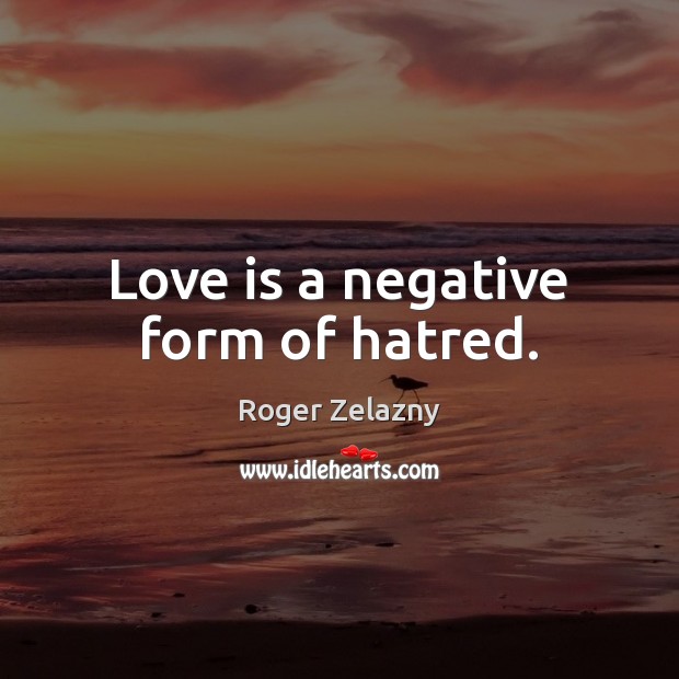 Love is a negative form of hatred. Roger Zelazny Picture Quote