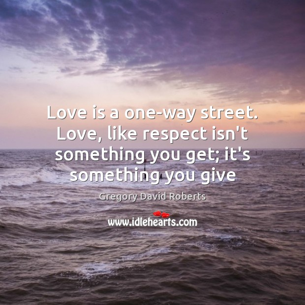 Love is a one-way street. Love, like respect isn’t something you get; Image