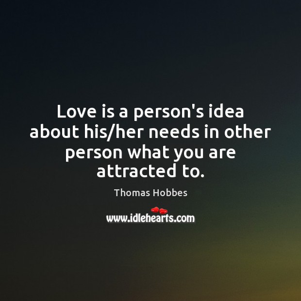 Love is a person’s idea about his/her needs in other person what you are attracted to. Image