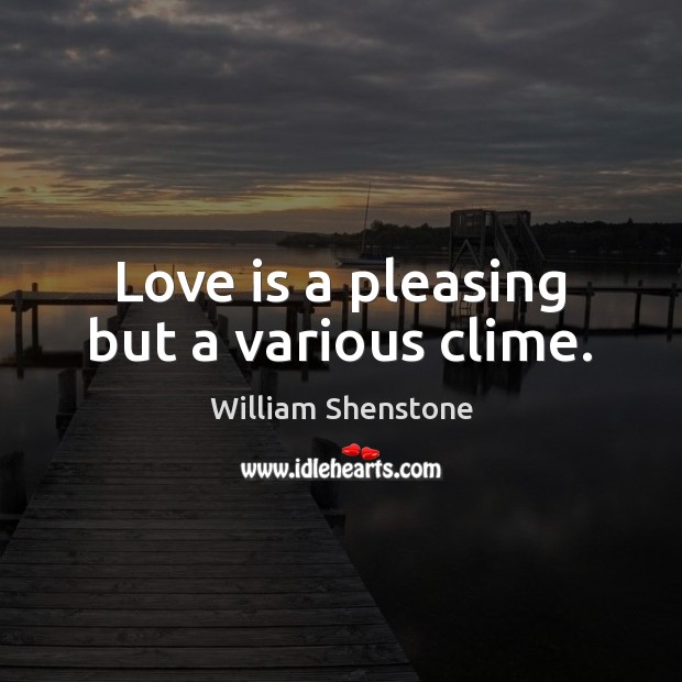 Love is a pleasing but a various clime. William Shenstone Picture Quote