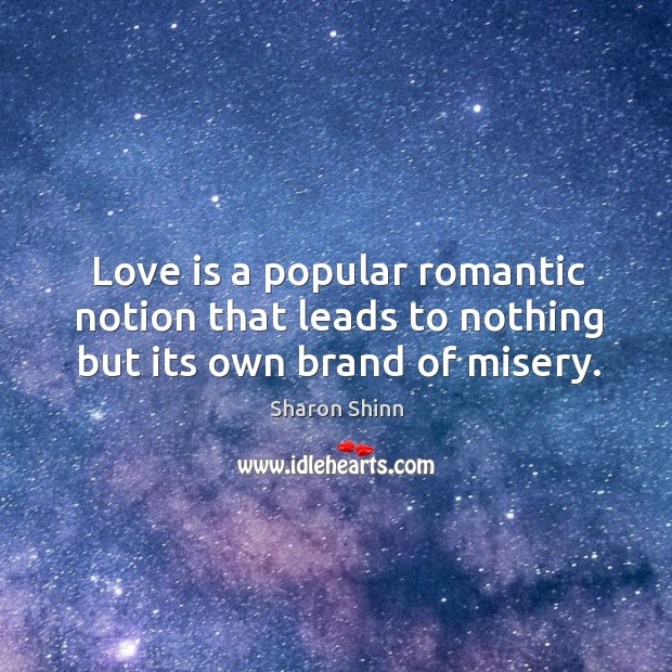 Love is a popular romantic notion that leads to nothing but its own brand of misery. Sharon Shinn Picture Quote