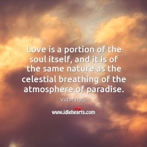 Love is a portion of the soul itself, and it is of the same nature as the celestial breathing of the atmosphere of paradise. Image