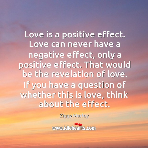 Love is a positive effect. Love can never have a negative effect, Love Is Quotes Image