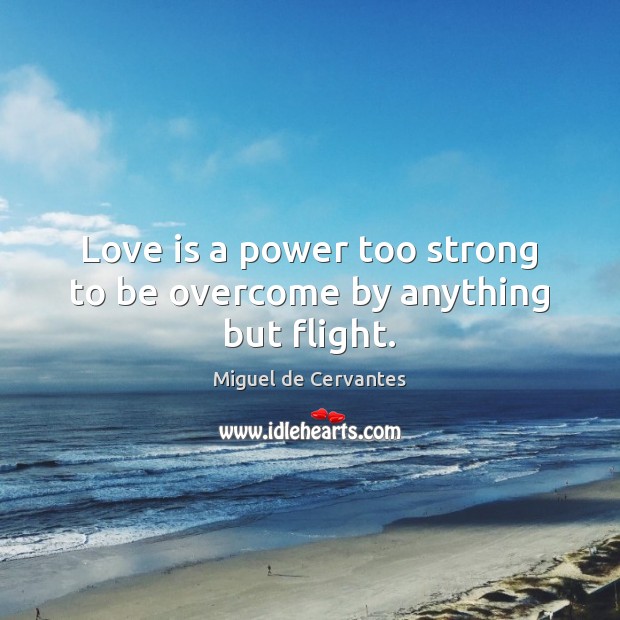 Love is a power too strong to be overcome by anything but flight. Miguel de Cervantes Picture Quote