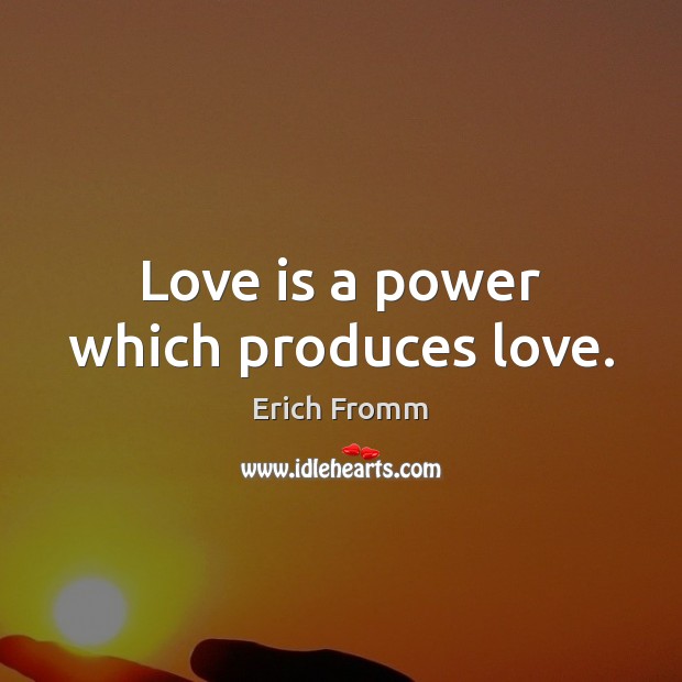 Love is a power which produces love. Erich Fromm Picture Quote