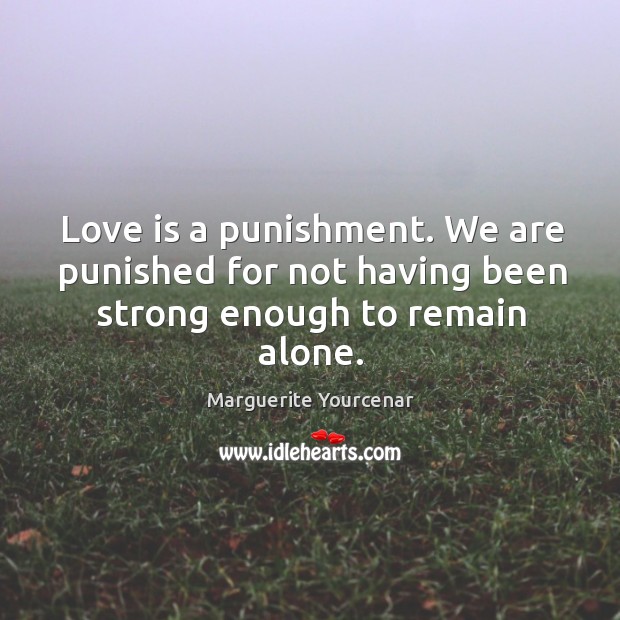 Love is a punishment. We are punished for not having been strong enough to remain alone. Image
