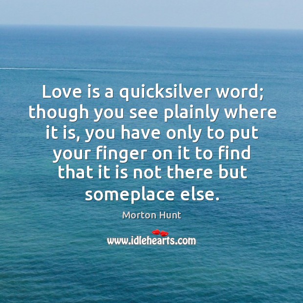 Love is a quicksilver word; though you see plainly where it is, you have only to put your finger on Morton Hunt Picture Quote