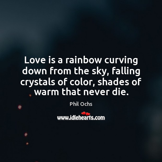 Love is a rainbow curving down from the sky, falling crystals of Phil Ochs Picture Quote