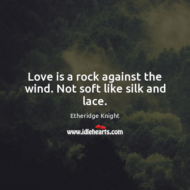 Love is a rock against the wind. Not soft like silk and lace. Etheridge Knight Picture Quote
