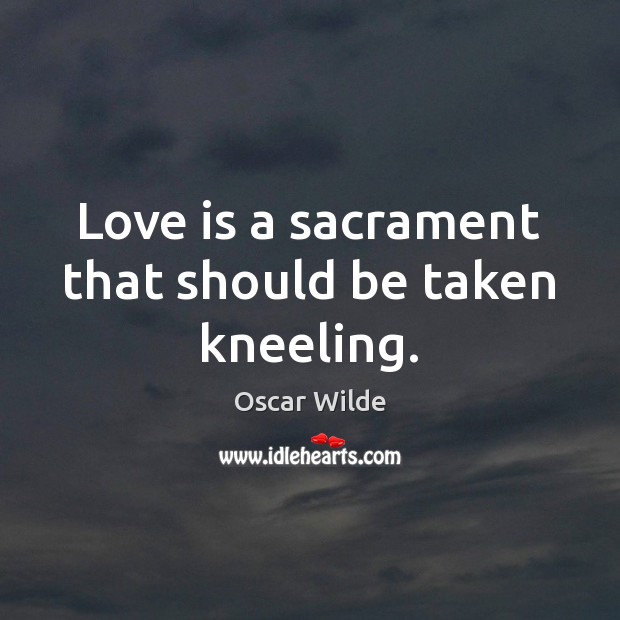 Love is a sacrament that should be taken kneeling. Oscar Wilde Picture Quote