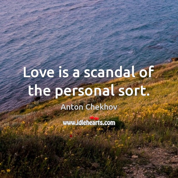 Love is a scandal of the personal sort. Anton Chekhov Picture Quote