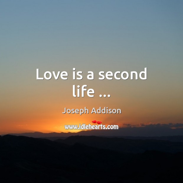 Love is a second life … Joseph Addison Picture Quote