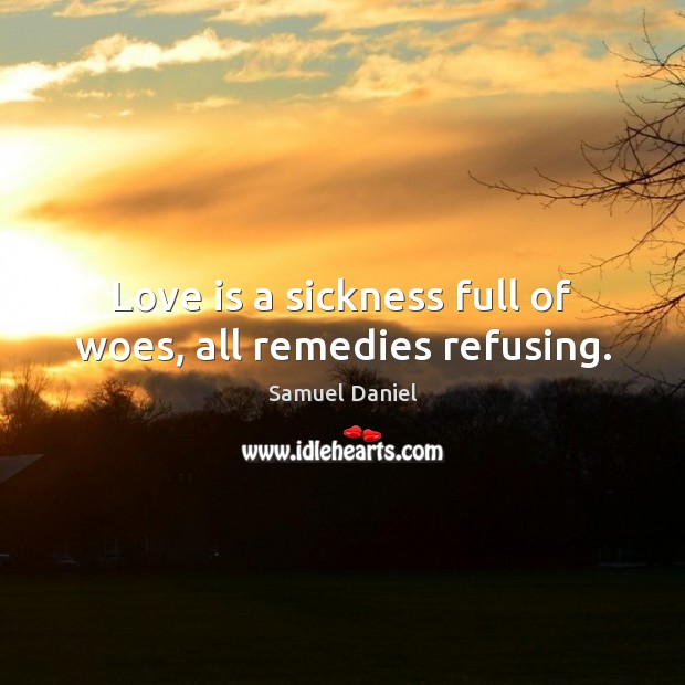 Love is a sickness full of woes, all remedies refusing. Image