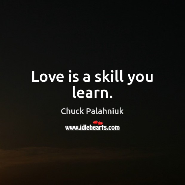 Love is a skill you learn. Chuck Palahniuk Picture Quote