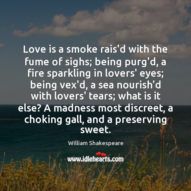 Love is a smoke rais’d with the fume of sighs; being purg’d, Sea Quotes Image