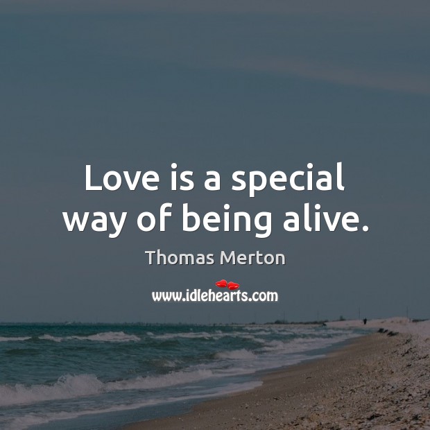 Love is a special way of being alive. Image