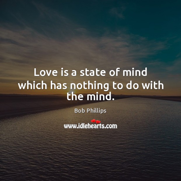 Love is a state of mind which has nothing to do with the mind. Bob Phillips Picture Quote