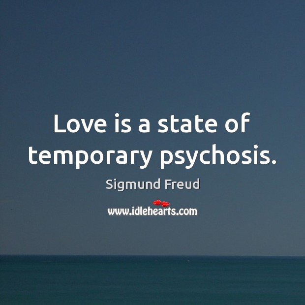 Love is a state of temporary psychosis. Sigmund Freud Picture Quote