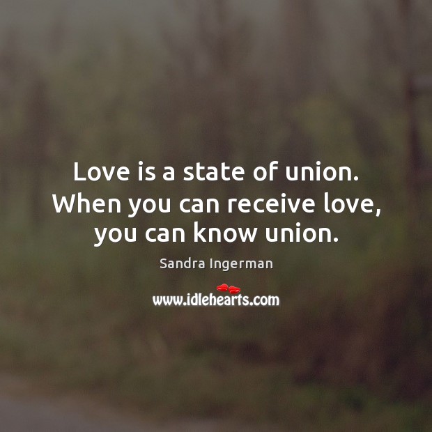 Love is a state of union. When you can receive love, you can know union. Sandra Ingerman Picture Quote