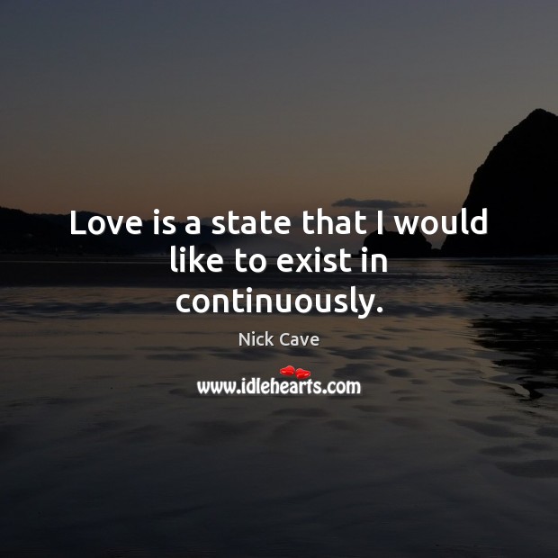 Love is a state that I would like to exist in continuously. Image