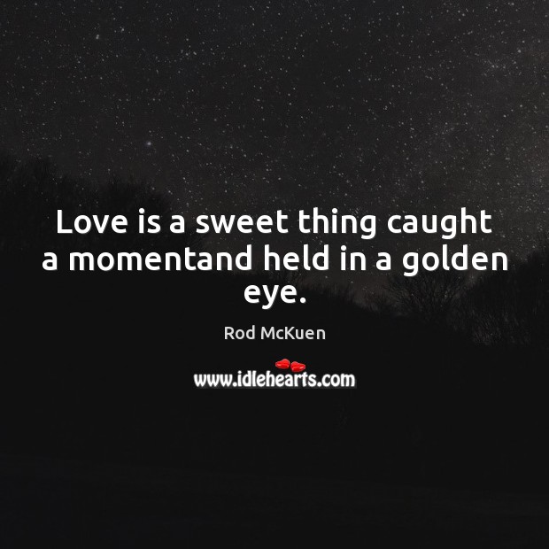 Love is a sweet thing caught a momentand held in a golden eye. Rod McKuen Picture Quote