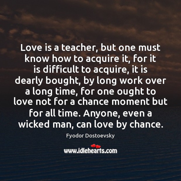 Love is a teacher, but one must know how to acquire it, Chance Quotes Image