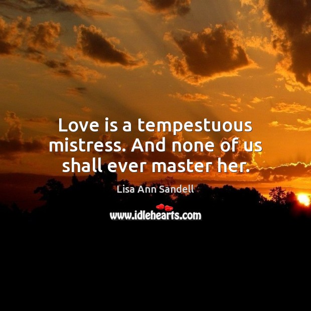 Love is a tempestuous mistress. And none of us shall ever master her. Lisa Ann Sandell Picture Quote