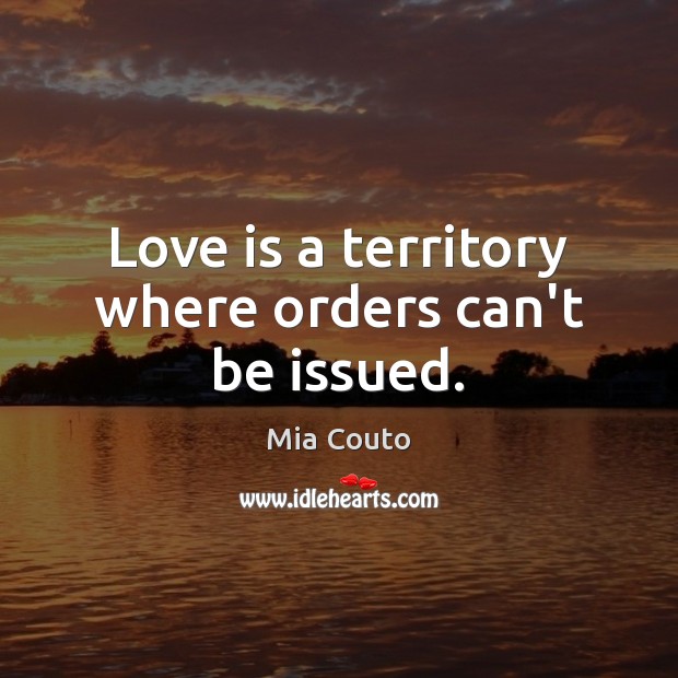 Love is a territory where orders can’t be issued. Mia Couto Picture Quote